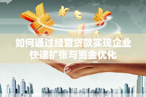 商州如何通过经营贷款实现企业快速扩张与资金优化
