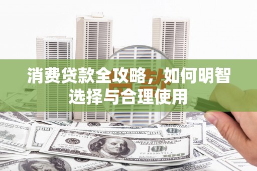 商州消费贷款全攻略，如何明智选择与合理使用