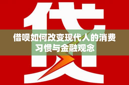 商州借呗如何改变现代人的消费习惯与金融观念