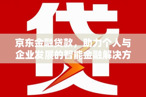 商州京东金融贷款，助力个人与企业发展的智能金融解决方案