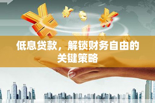 商州低息贷款，解锁财务自由的关键策略