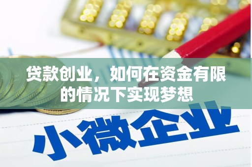 商州贷款创业，如何在资金有限的情况下实现梦想