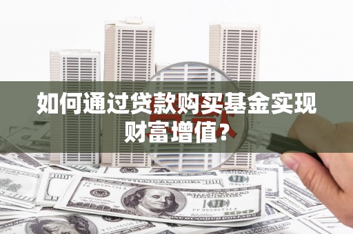 商州如何通过贷款购买基金实现财富增值？