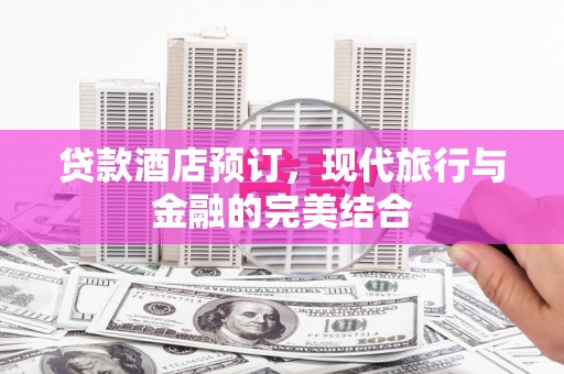 商州贷款酒店预订，现代旅行与金融的完美结合