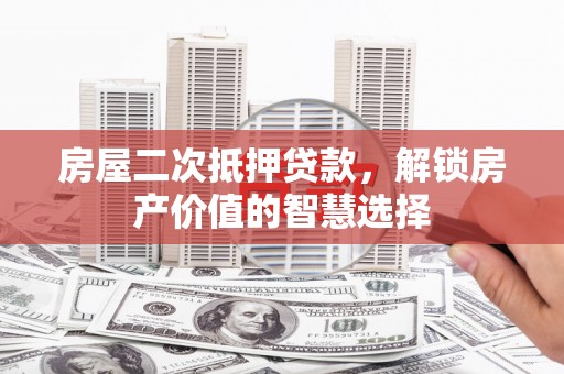 商州房屋二次抵押贷款，解锁房产价值的智慧选择
