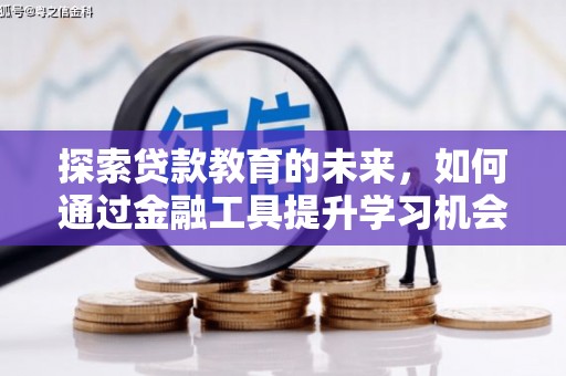商州探索贷款教育的未来，如何通过金融工具提升学习机会