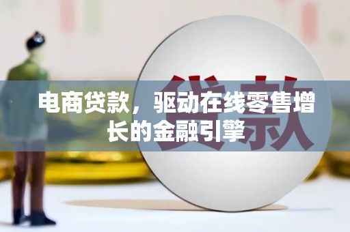 商州电商贷款，驱动在线零售增长的金融引擎