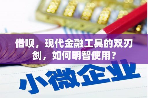 商州借呗，现代金融工具的双刃剑，如何明智使用？