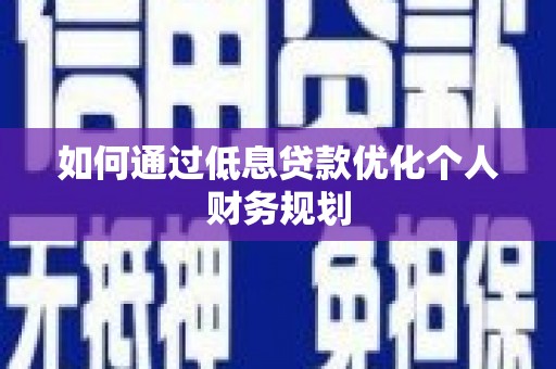 商州如何通过低息贷款优化个人财务规划