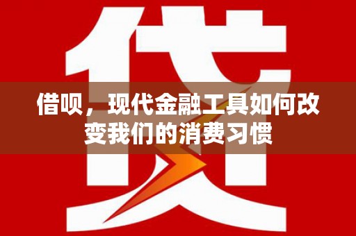 商州借呗，现代金融工具如何改变我们的消费习惯