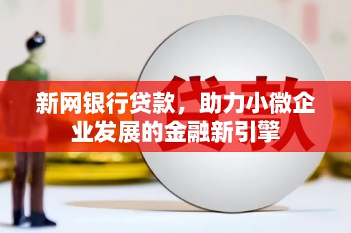 商州新网银行贷款，助力小微企业发展的金融新引擎
