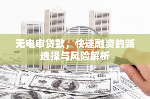 商州无电审贷款，快速融资的新选择与风险解析