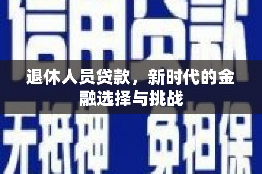 商州退休人员贷款，新时代的金融选择与挑战