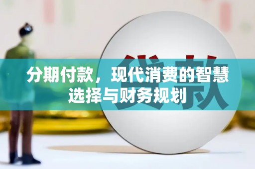 商州分期付款，现代消费的智慧选择与财务规划