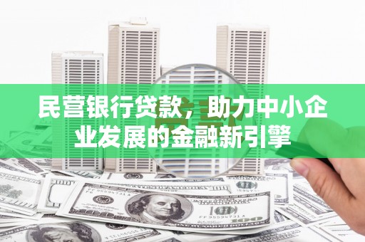 商州民营银行贷款，助力中小企业发展的金融新引擎