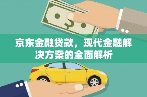 商州京东金融贷款，现代金融解决方案的全面解析