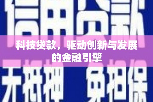 商州科技贷款，驱动创新与发展的金融引擎