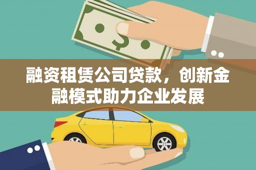 商州融资租赁公司贷款，创新金融模式助力企业发展