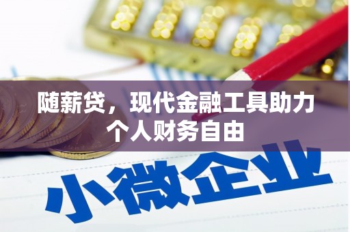 商州随薪贷，现代金融工具助力个人财务自由