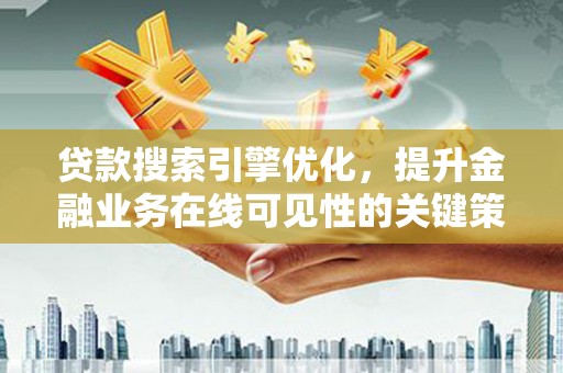 商州贷款搜索引擎优化，提升金融业务在线可见性的关键策略