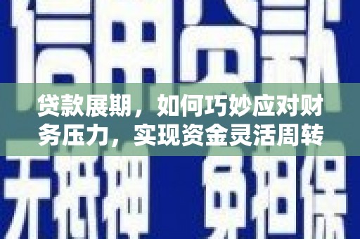 商州贷款展期，如何巧妙应对财务压力，实现资金灵活周转