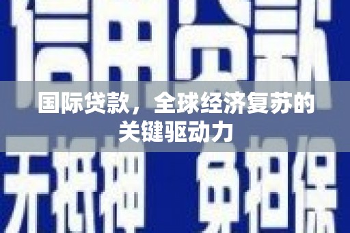 商州国际贷款，全球经济复苏的关键驱动力