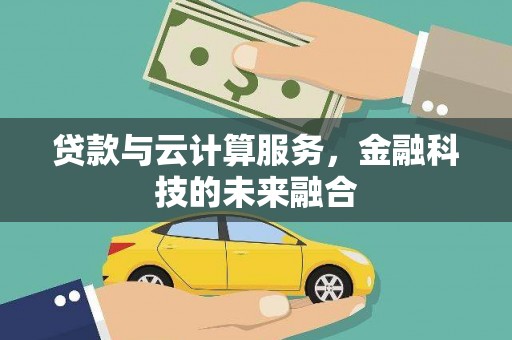 商州贷款与云计算服务，金融科技的未来融合