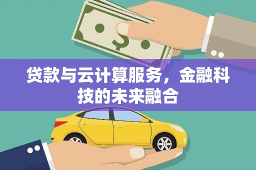 商州贷款与云计算服务，金融科技的未来融合
