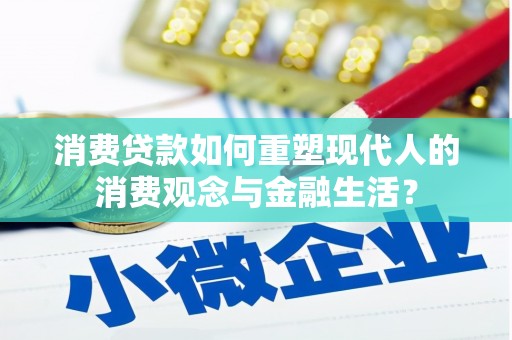 商州消费贷款如何重塑现代人的消费观念与金融生活？