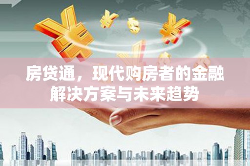 商州房贷通，现代购房者的金融解决方案与未来趋势
