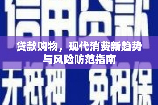 商州贷款购物，现代消费新趋势与风险防范指南