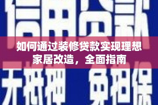 商州如何通过装修贷款实现理想家居改造，全面指南