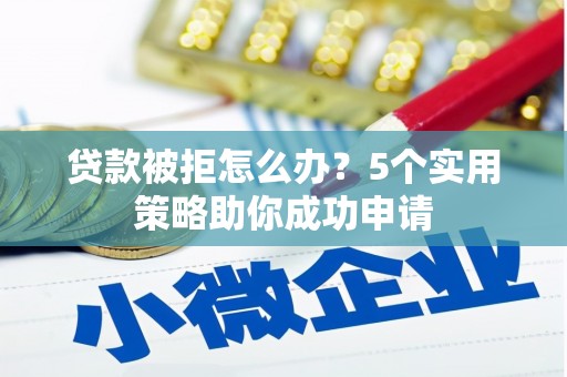 商州贷款被拒怎么办？5个实用策略助你成功申请
