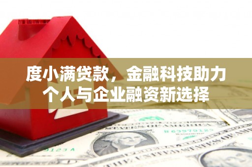 商州度小满贷款，金融科技助力个人与企业融资新选择