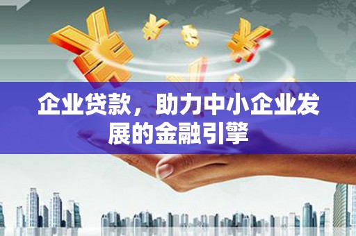 商州企业贷款，助力中小企业发展的金融引擎