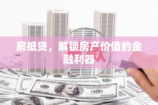 商州房抵贷，解锁房产价值的金融利器
