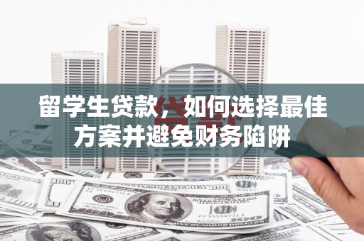 商州留学生贷款，如何选择最佳方案并避免财务陷阱