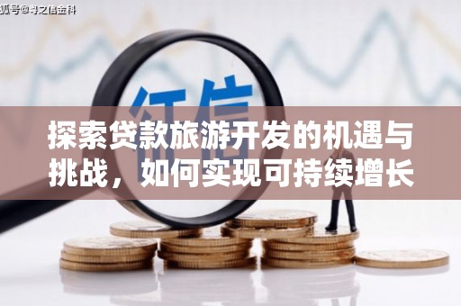 商州探索贷款旅游开发的机遇与挑战，如何实现可持续增长