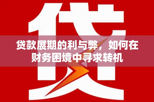 商州贷款展期的利与弊，如何在财务困境中寻求转机