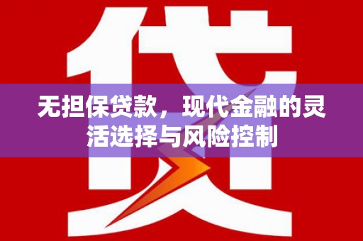 商州无担保贷款，现代金融的灵活选择与风险控制