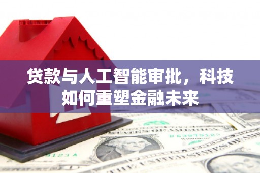 商州贷款与人工智能审批，科技如何重塑金融未来