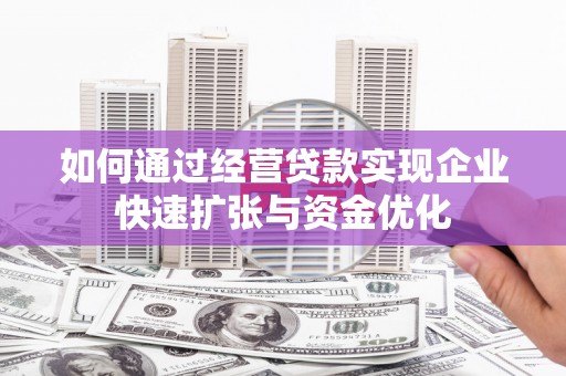 商州如何通过经营贷款实现企业快速扩张与资金优化