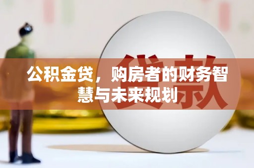 商州公积金贷，购房者的财务智慧与未来规划