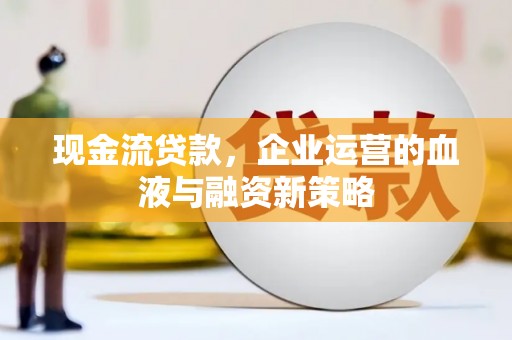 商州现金流贷款，企业运营的血液与融资新策略