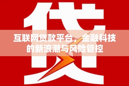 商州互联网贷款平台，金融科技的新浪潮与风险管控