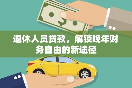 商州退休人员贷款，解锁晚年财务自由的新途径