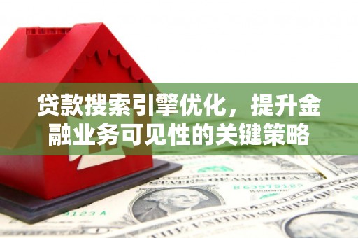 商州贷款搜索引擎优化，提升金融业务可见性的关键策略