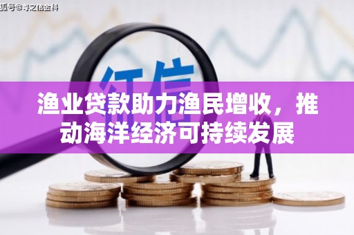 商州渔业贷款助力渔民增收，推动海洋经济可持续发展