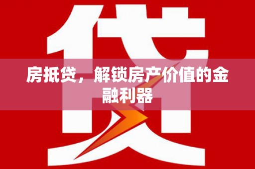 商州房抵贷，解锁房产价值的金融利器