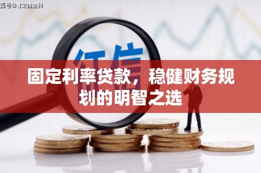 商州固定利率贷款，稳健财务规划的明智之选